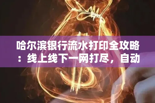哈尔滨银行流水打印全攻略:线上线下一网打尽,自动截取轻松搞定