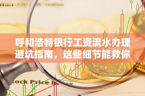 呼和浩特银行工资流水办理避坑指南,这些细节能救你钱包!