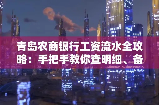青岛农商银行工资流水全攻略:手把手教你查明细、备材料