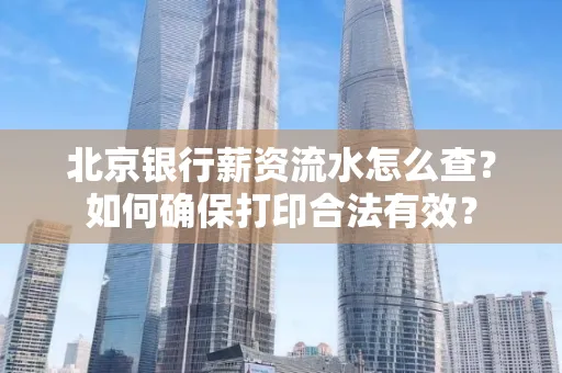 北京银行薪资流水怎么查?如何确保打印合法有效?