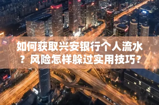 如何获取兴安银行个人流水?风险怎样躲过实用技巧?