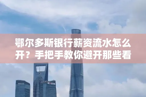鄂尔多斯银行薪资流水怎么开?手把手教你避开那些看不见的坑