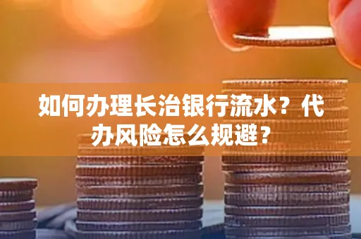 如何办理长治银行流水?代办风险怎么规避?
