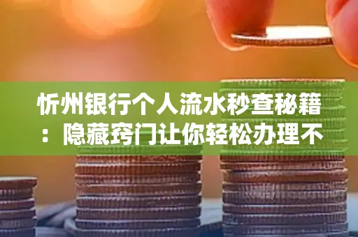 忻州银行个人流水秒查秘籍:隐藏窍门让你轻松办理不绕路