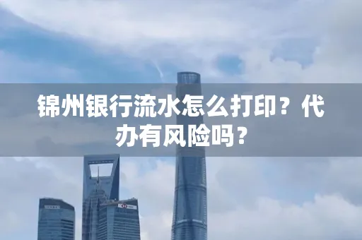锦州银行流水怎么打印?代办有风险吗?