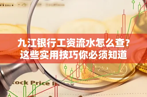 九江银行工资流水怎么查?这些实用技巧你必须知道