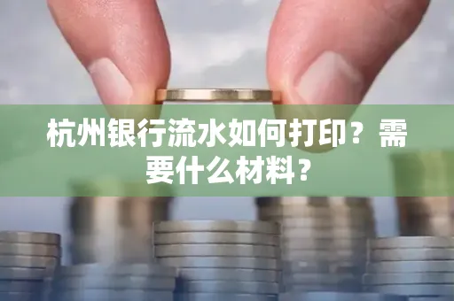杭州银行流水如何打印?需要什么材料?