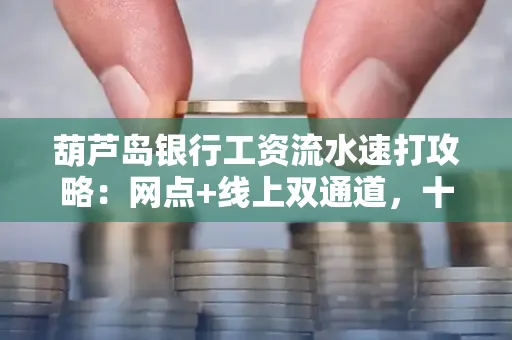 葫芦岛银行工资流水速打攻略:网点+线上双通道,十分钟搞定