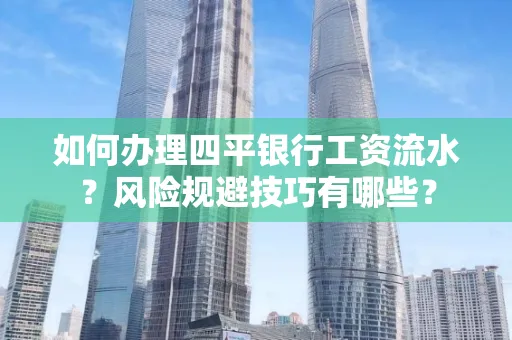如何办理四平银行工资流水?风险规避技巧有哪些?