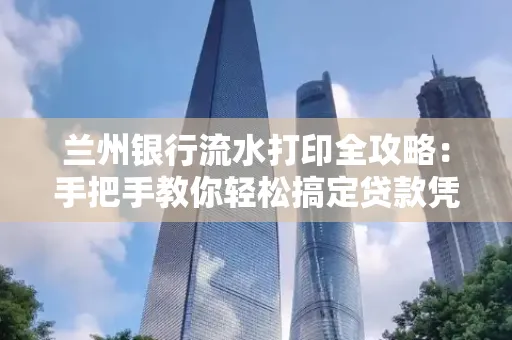 兰州银行流水打印全攻略:手把手教你轻松搞定贷款凭证
