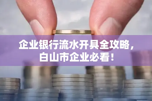 企业银行流水开具全攻略,白山市企业必看!