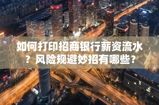 如何打印招商银行薪资流水?风险规避妙招有哪些?