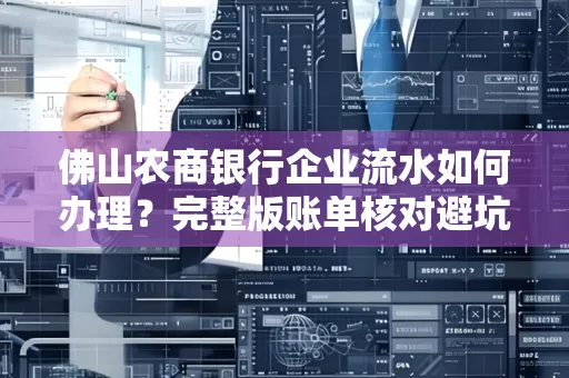 佛山农商银行企业流水如何办理?完整版账单核对避坑指南?合法操作流程