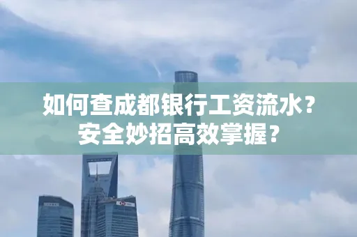 如何查成都银行工资流水?安全妙招高效掌握?