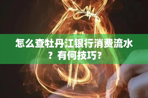 怎么查牡丹江银行消费流水?有何技巧?