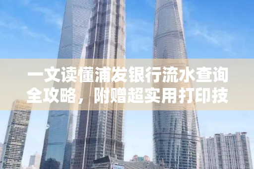 一文读懂浦发银行流水查询全攻略,附赠超实用打印技巧