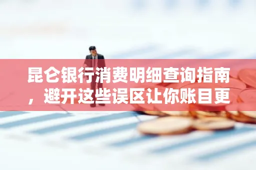 昆仑银行消费明细查询指南,避开这些误区让你账目更清晰