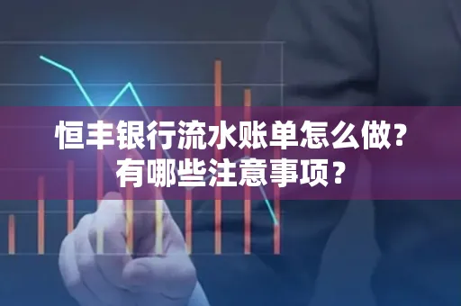 恒丰银行流水账单怎么做?有哪些注意事项?