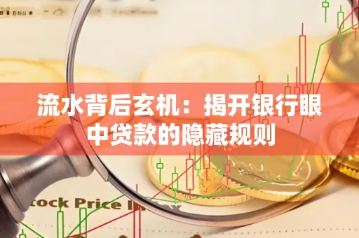 流水背后玄机:揭开银行眼中贷款的隐藏规则