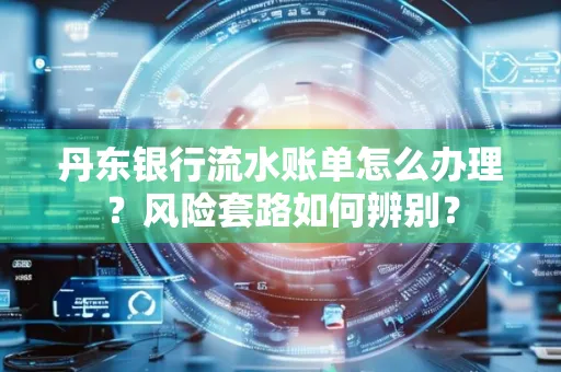 丹东银行流水账单怎么办理?风险套路如何辨别?