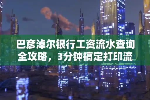 巴彦淖尔银行工资流水查询全攻略,3分钟搞定打印流程
