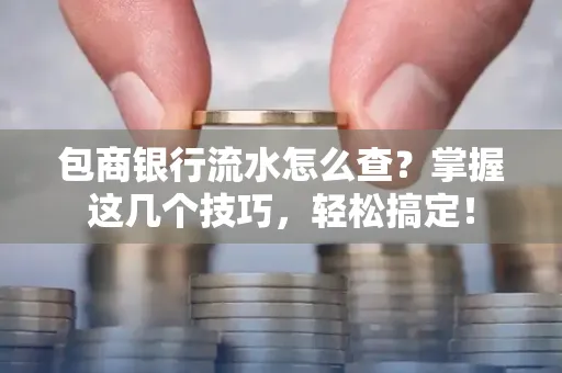 包商银行流水怎么查?掌握这几个技巧,轻松搞定!