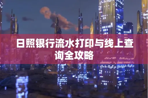 日照银行流水打印与线上查询全攻略