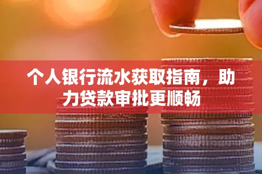 个人银行流水获取指南,助力贷款审批更顺畅