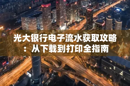 光大银行电子流水获取攻略:从下载到打印全指南