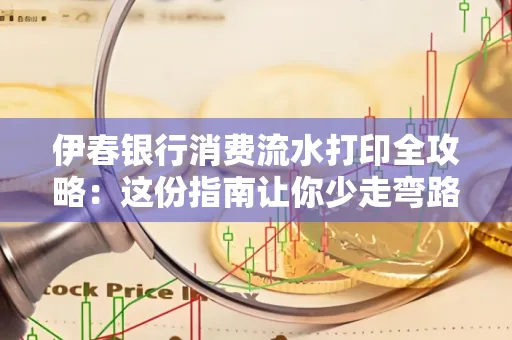 伊春银行消费流水打印全攻略:这份指南让你少走弯路