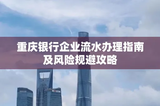 重庆银行企业流水办理指南及风险规避攻略