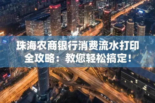 珠海农商银行消费流水打印全攻略:教您轻松搞定! 珠海农商银行消费流水打印全攻略:教您轻松搞定!