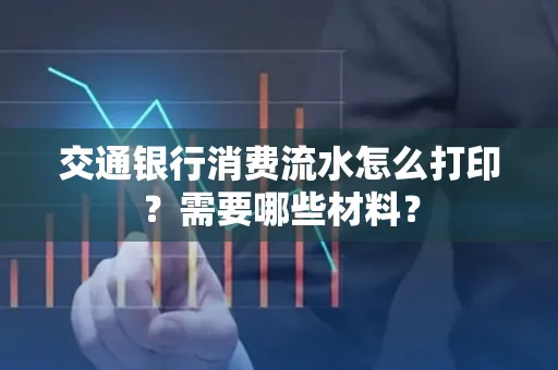 交通银行消费流水怎么打印?需要哪些材料?