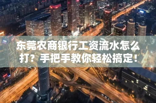 东莞农商银行工资流水怎么打?手把手教你轻松搞定!