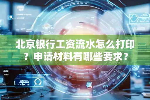 北京银行工资流水怎么打印?申请材料有哪些要求?
