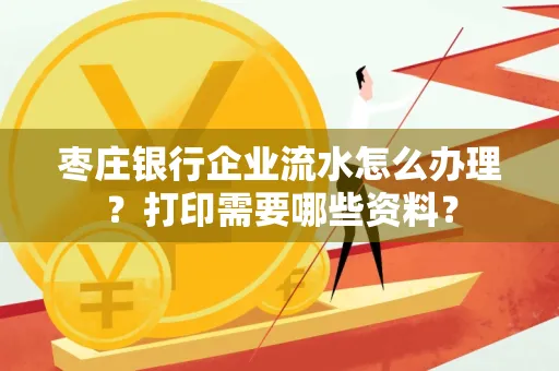 枣庄银行企业流水怎么办理?打印需要哪些资料?