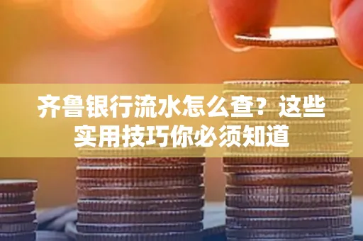 齐鲁银行流水怎么查?这些实用技巧你必须知道