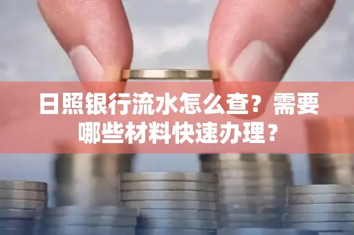 日照银行流水怎么查?需要哪些材料快速办理?