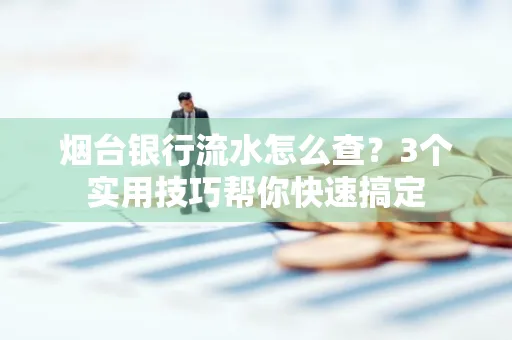 烟台银行流水怎么查?3个实用技巧帮你快速搞定