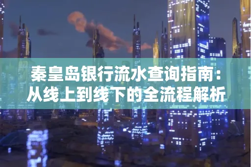 秦皇岛银行流水查询指南:从线上到线下的全流程解析