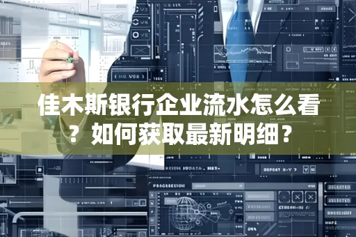 佳木斯银行企业流水怎么看?如何获取最新明细?
