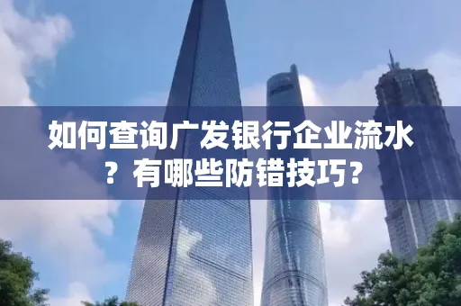 如何查询广发银行企业流水?有哪些防错技巧?
