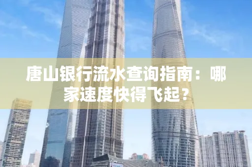 唐山银行流水查询指南:哪家速度快得飞起?