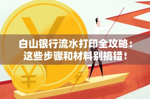 白山银行流水打印全攻略:这些步骤和材料别搞错!