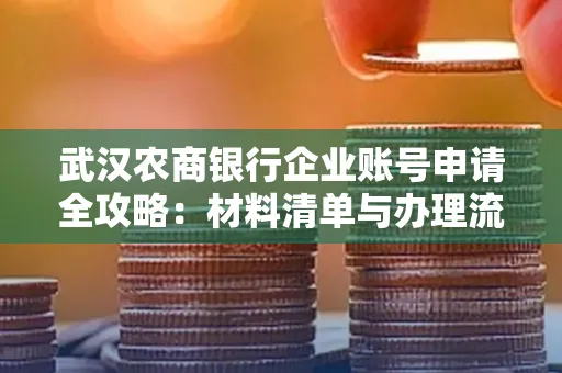 武汉农商银行企业账号申请全攻略:材料清单与办理流程详解