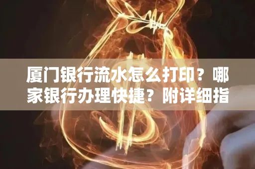 厦门银行流水怎么打印?哪家银行办理快捷?附详细指南