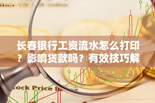 长春银行工资流水怎么打印?影响贷款吗?有效技巧解析