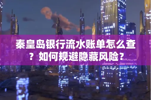 秦皇岛银行流水账单怎么查?如何规避隐藏风险?