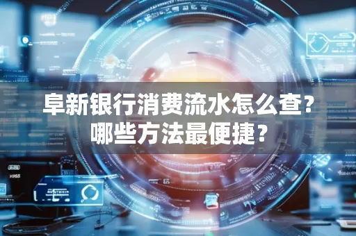 阜新银行消费流水怎么查?哪些方法最便捷?