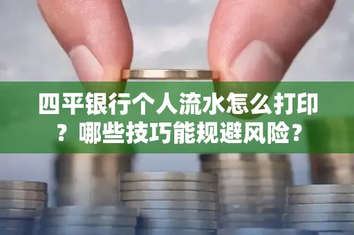 四平银行个人流水怎么打印?哪些技巧能规避风险?